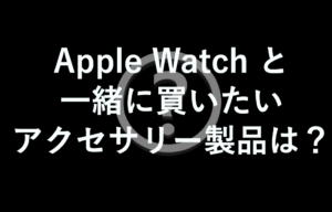 Apple Watch と一緒に買いたいおすすめのアクセサリー製品って？