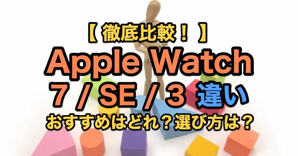 【徹底比較】Apple Watch 7, SE, 3 違い｜おすすめはどれ？選び方は？